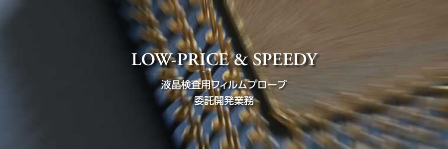 LOW-PRICE & SPEEDY 液晶検査用フィルムプローブ 委託開発業務